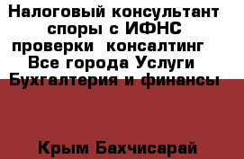 Налоговый консультант (споры с ИФНС, проверки, консалтинг) - Все города Услуги » Бухгалтерия и финансы   . Крым,Бахчисарай